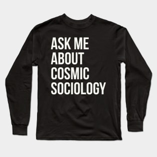 Ask me about cosmic sociology Long Sleeve T-Shirt